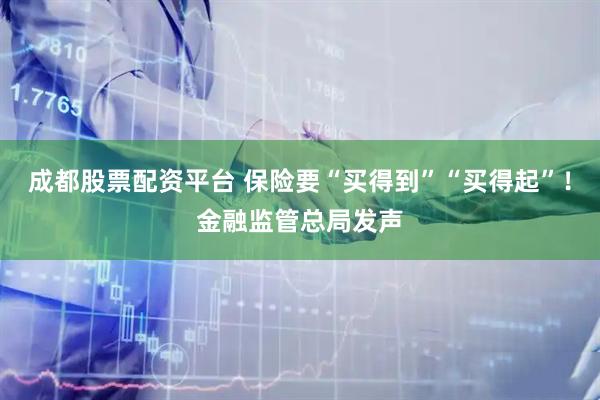 成都股票配资平台 保险要“买得到”“买得起”！金融监管总局发声