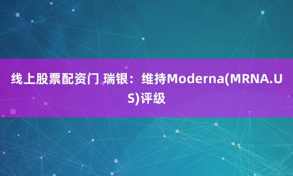 线上股票配资门 瑞银：维持Moderna(MRNA.US)评级