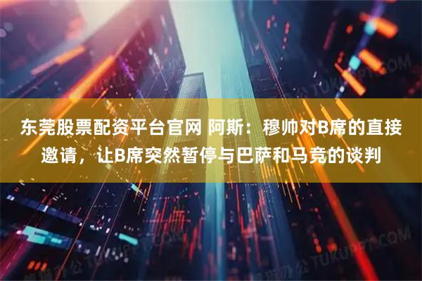 东莞股票配资平台官网 阿斯：穆帅对B席的直接邀请，让B席突然暂停与巴萨和马竞的谈判