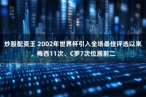 炒股配资王 2002年世界杯引入全场最佳评选以来，梅西11次、C罗7次位居前二