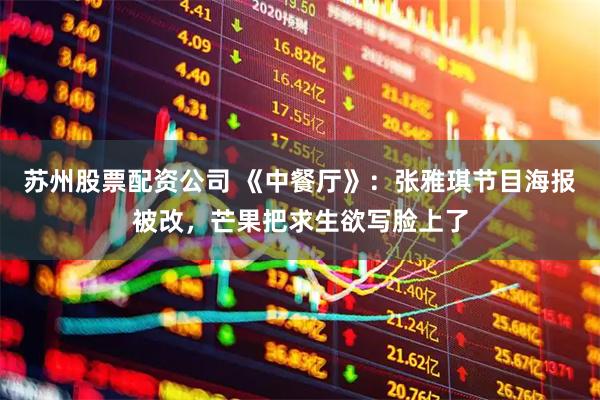 苏州股票配资公司 《中餐厅》：张雅琪节目海报被改，芒果把求生欲写脸上了