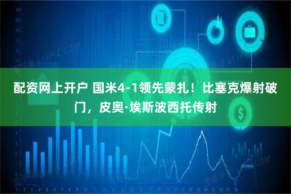 配资网上开户 国米4-1领先蒙扎！比塞克爆射破门，皮奥·埃斯波西托传射